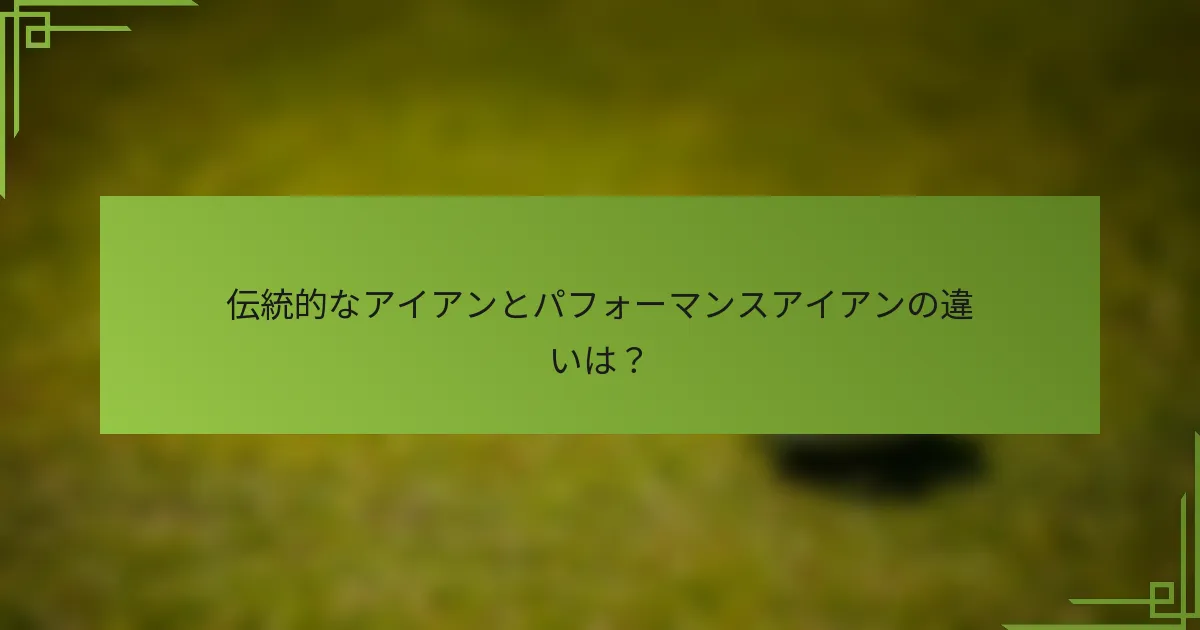 伝統的なアイアンとパフォーマンスアイアンの違いは？