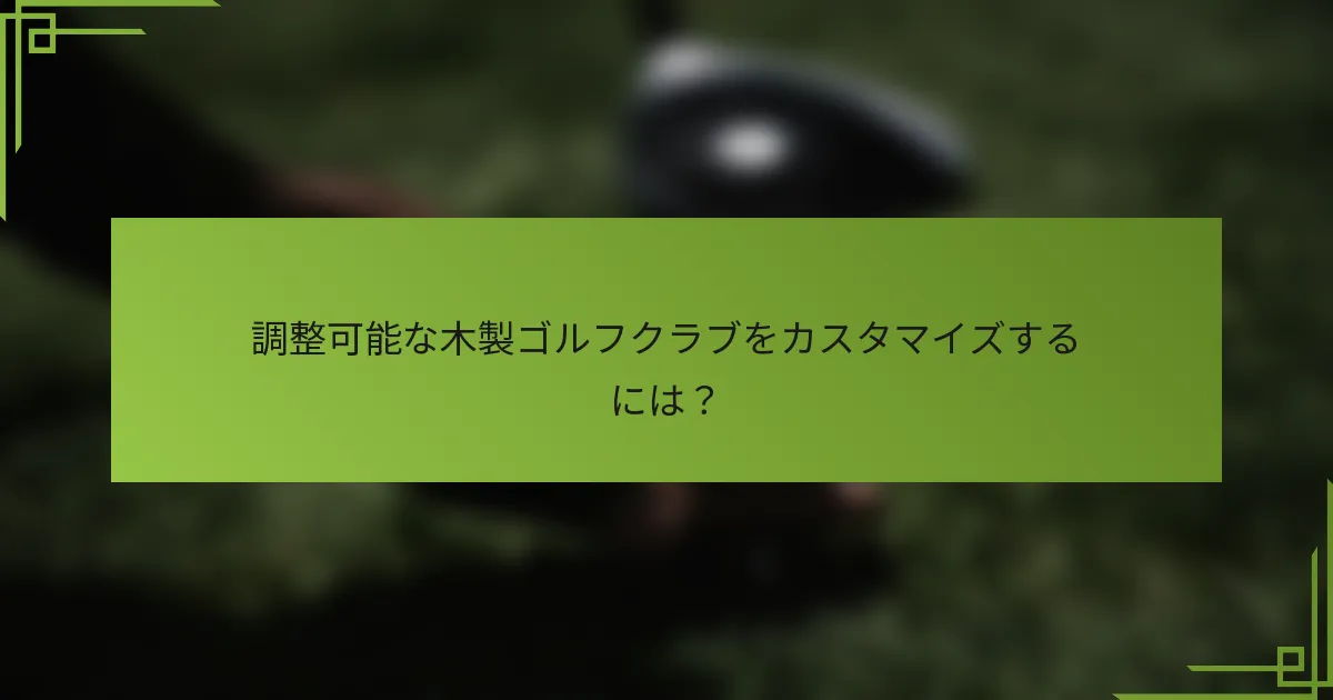 調整可能な木製ゴルフクラブをカスタマイズするには？