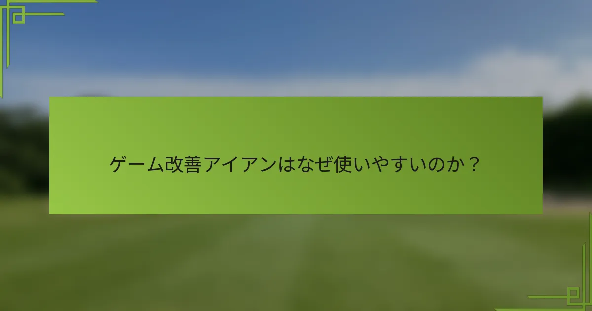 ゲーム改善アイアンはなぜ使いやすいのか？