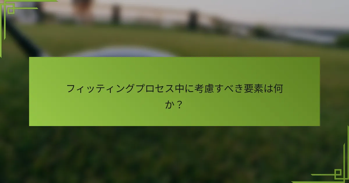 フィッティングプロセス中に考慮すべき要素は何か？