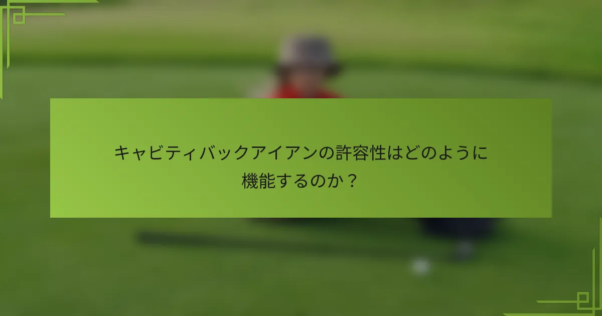 キャビティバックアイアンの許容性はどのように機能するのか？