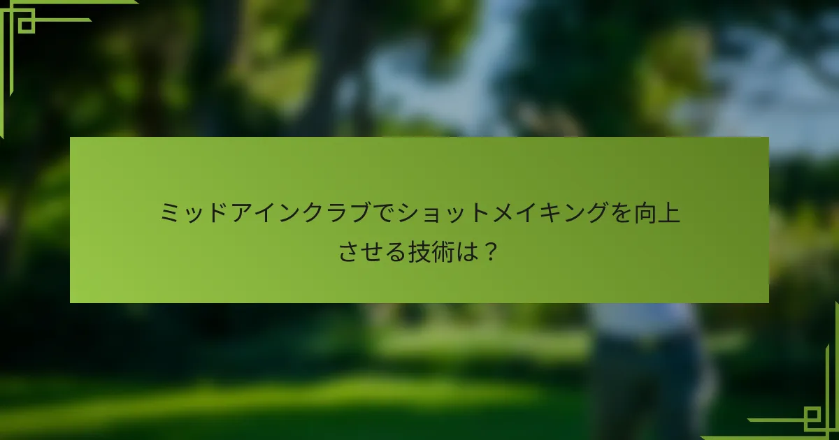 ミッドアインクラブでショットメイキングを向上させる技術は？