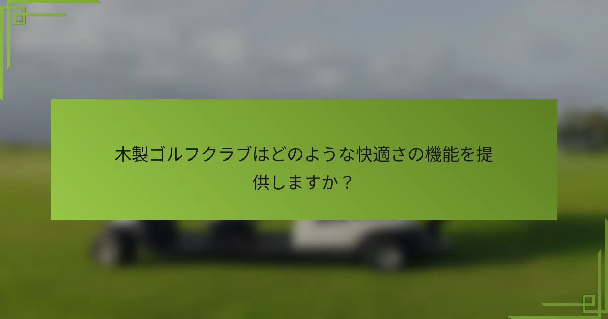 木製ゴルフクラブはどのような快適さの機能を提供しますか？