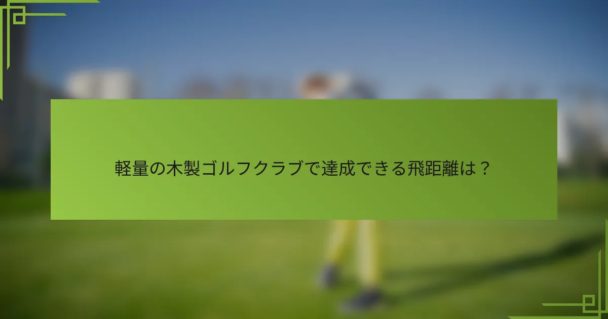軽量の木製ゴルフクラブで達成できる飛距離は？