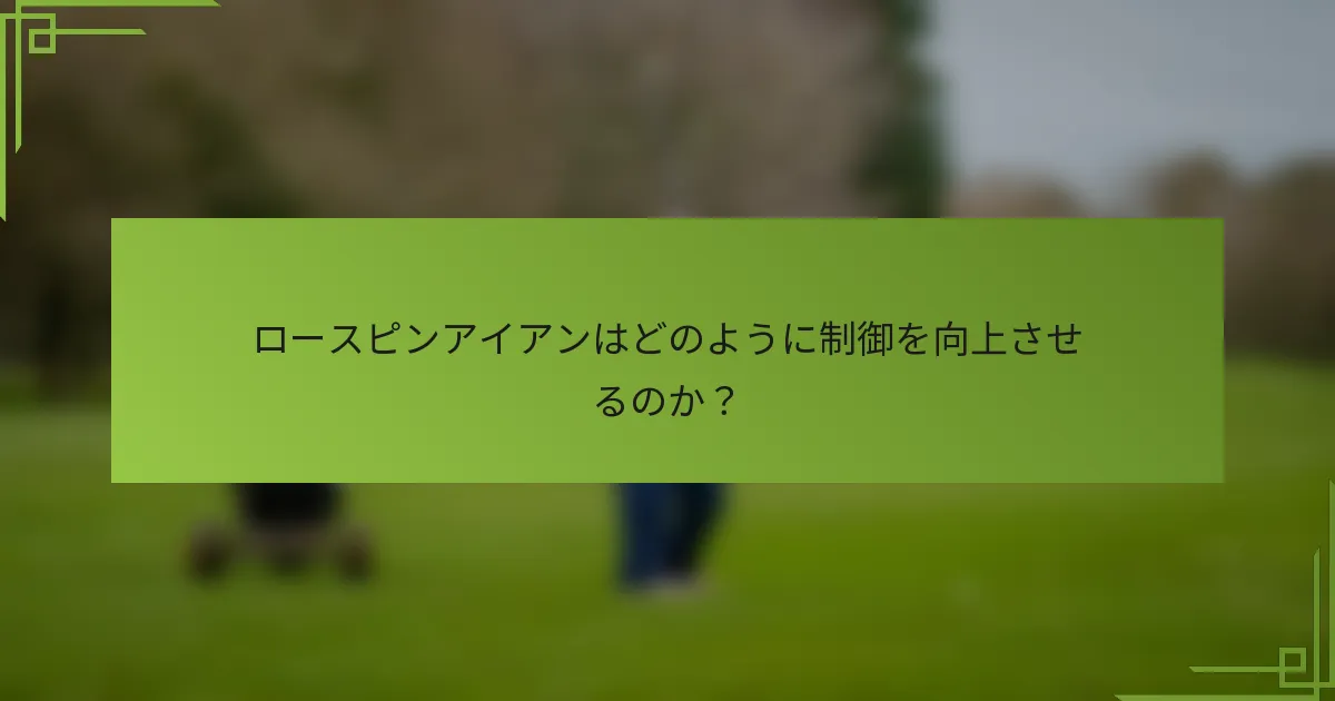 ロースピンアイアンはどのように制御を向上させるのか？