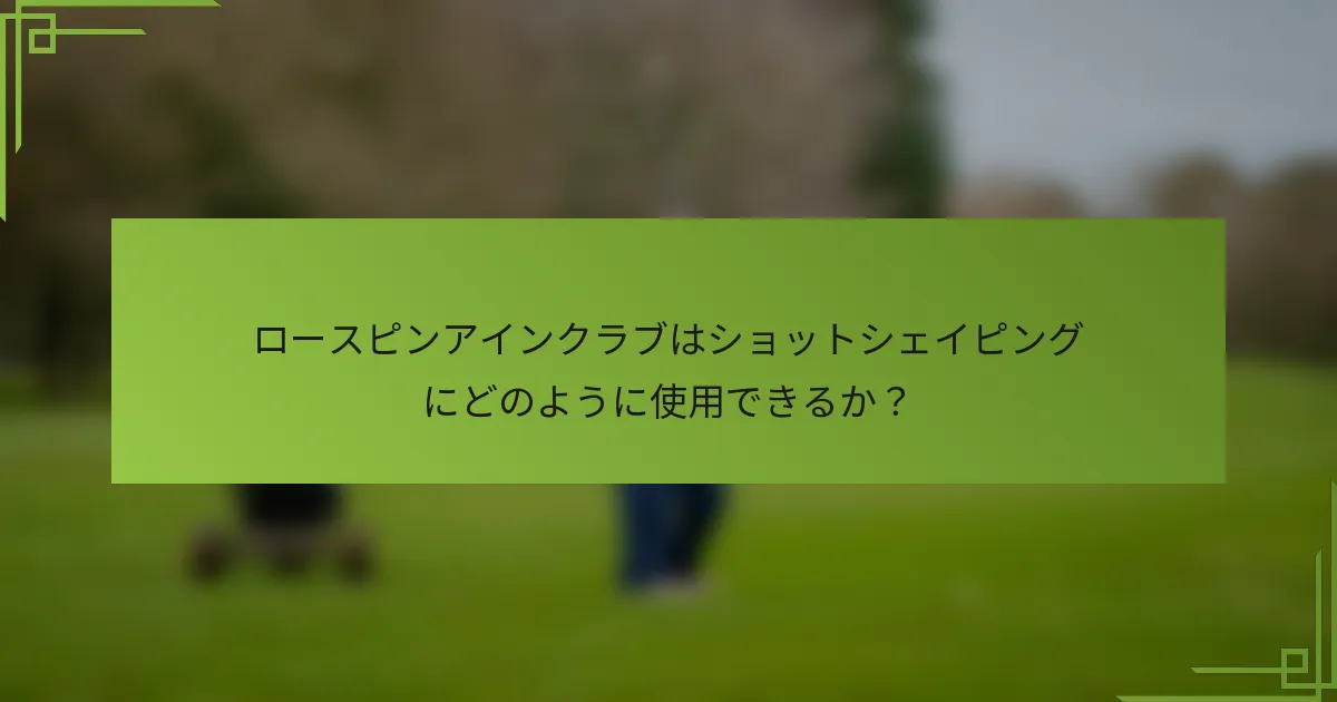 ロースピンアインクラブはショットシェイピングにどのように使用できるか？