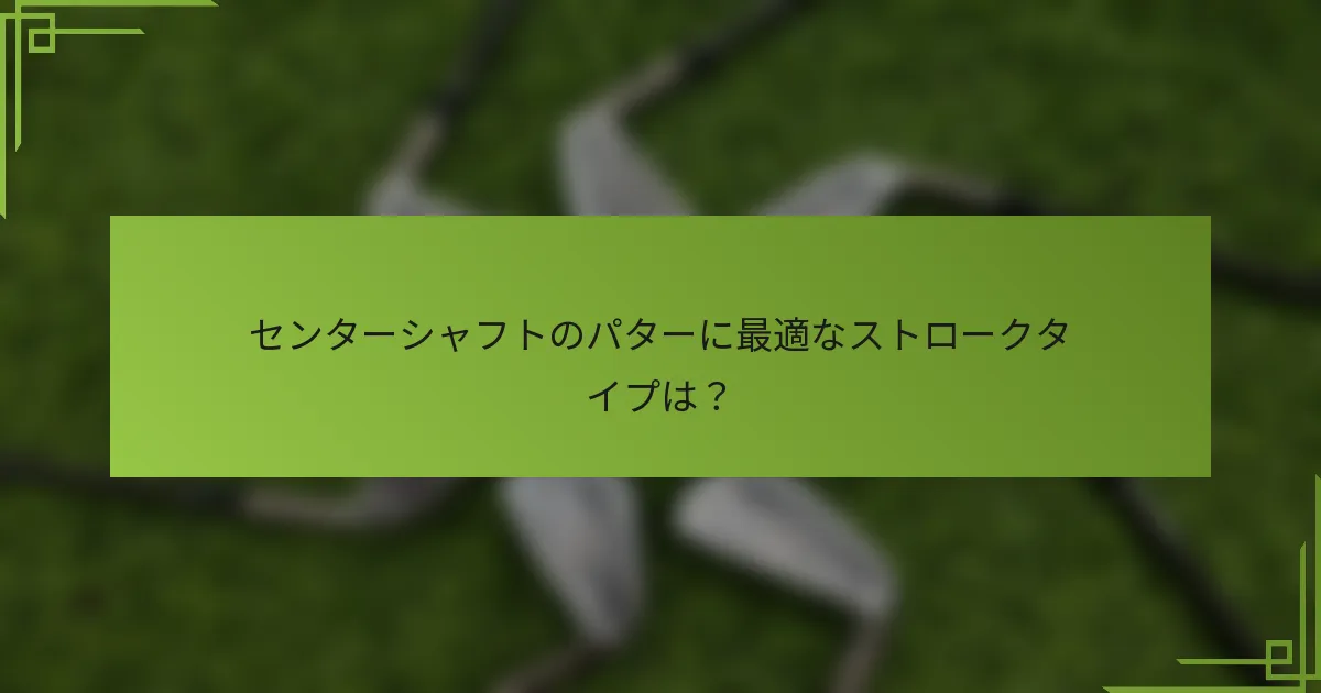 センターシャフトのパターに最適なストロークタイプは？