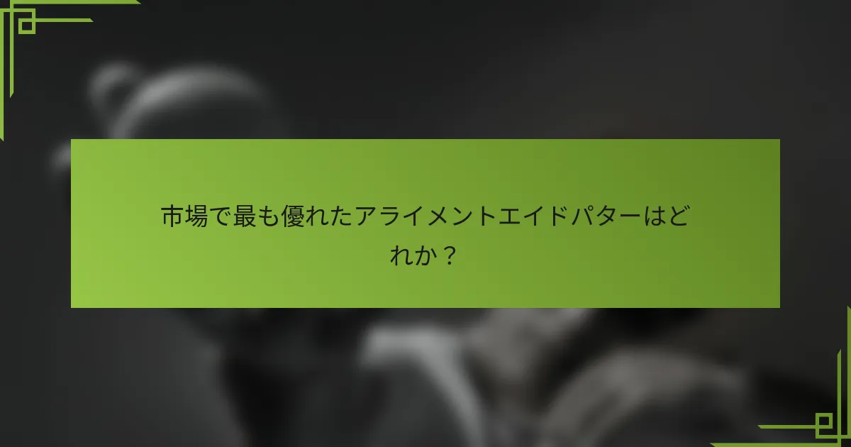 市場で最も優れたアライメントエイドパターはどれか？