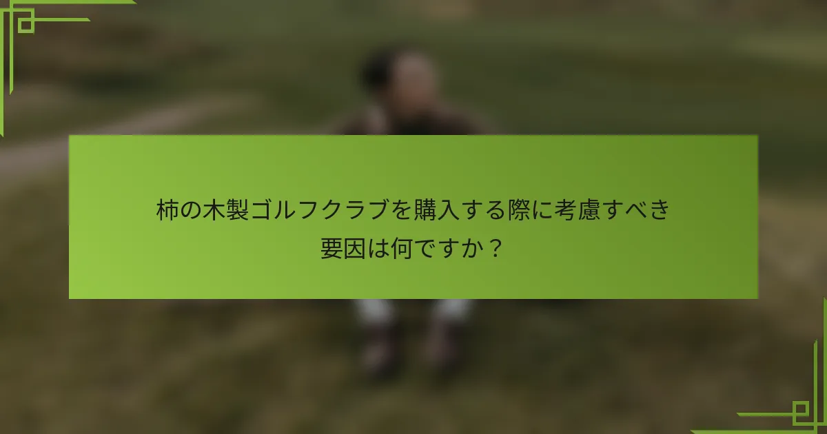 柿の木製ゴルフクラブを購入する際に考慮すべき要因は何ですか？