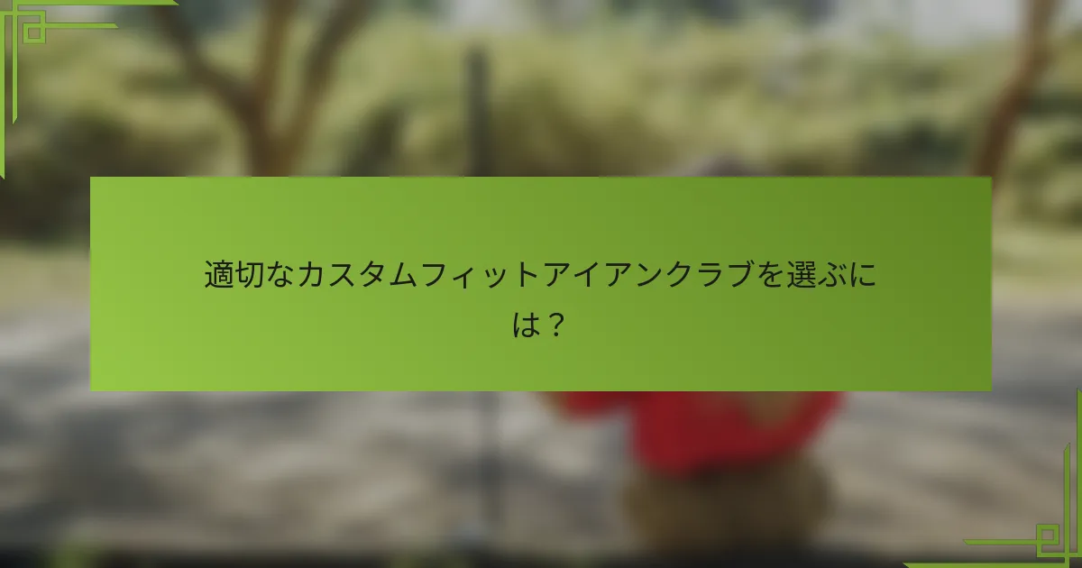 適切なカスタムフィットアイアンクラブを選ぶには？
