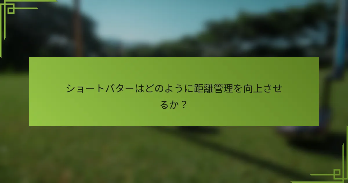 ショートパターはどのように距離管理を向上させるか？