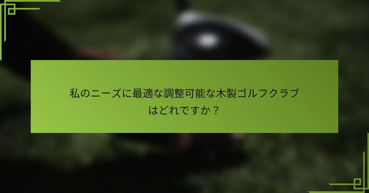 私のニーズに最適な調整可能な木製ゴルフクラブはどれですか？