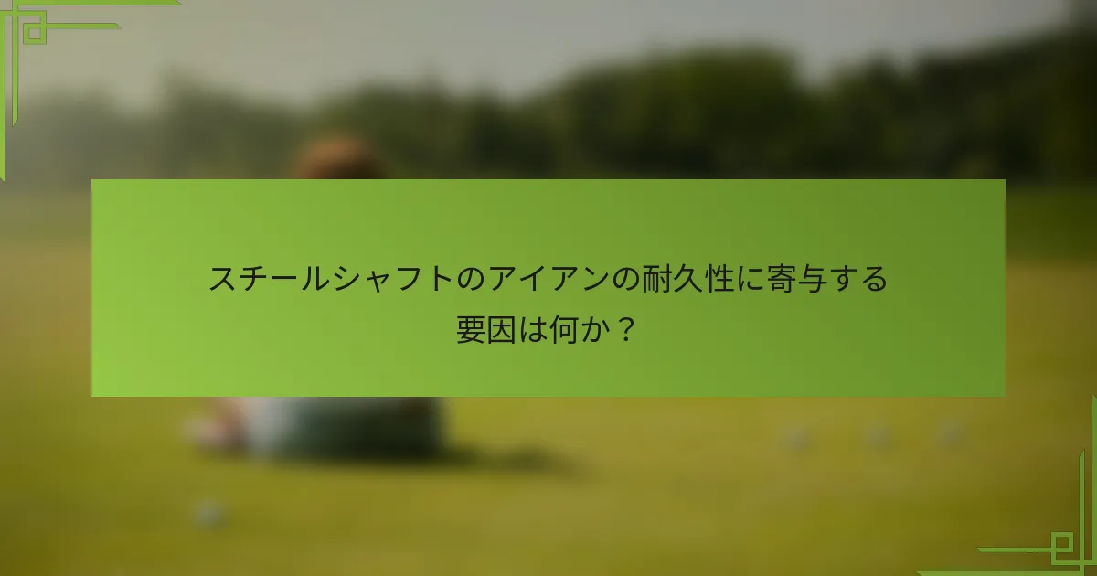 スチールシャフトのアイアンの耐久性に寄与する要因は何か？