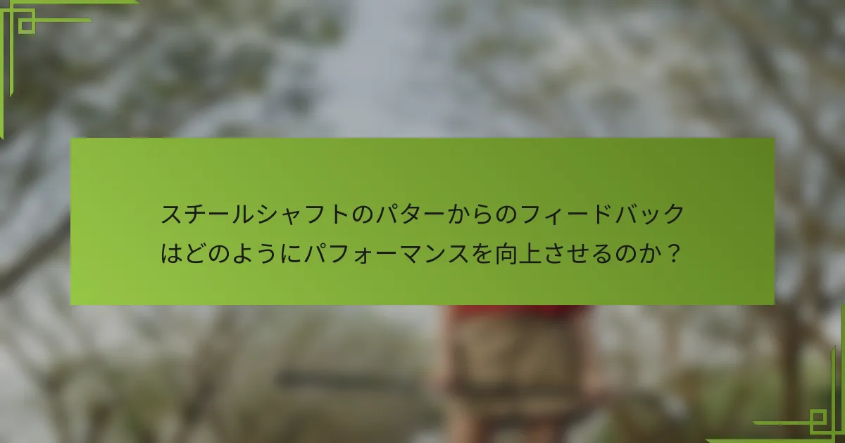 スチールシャフトのパターからのフィードバックはどのようにパフォーマンスを向上させるのか？