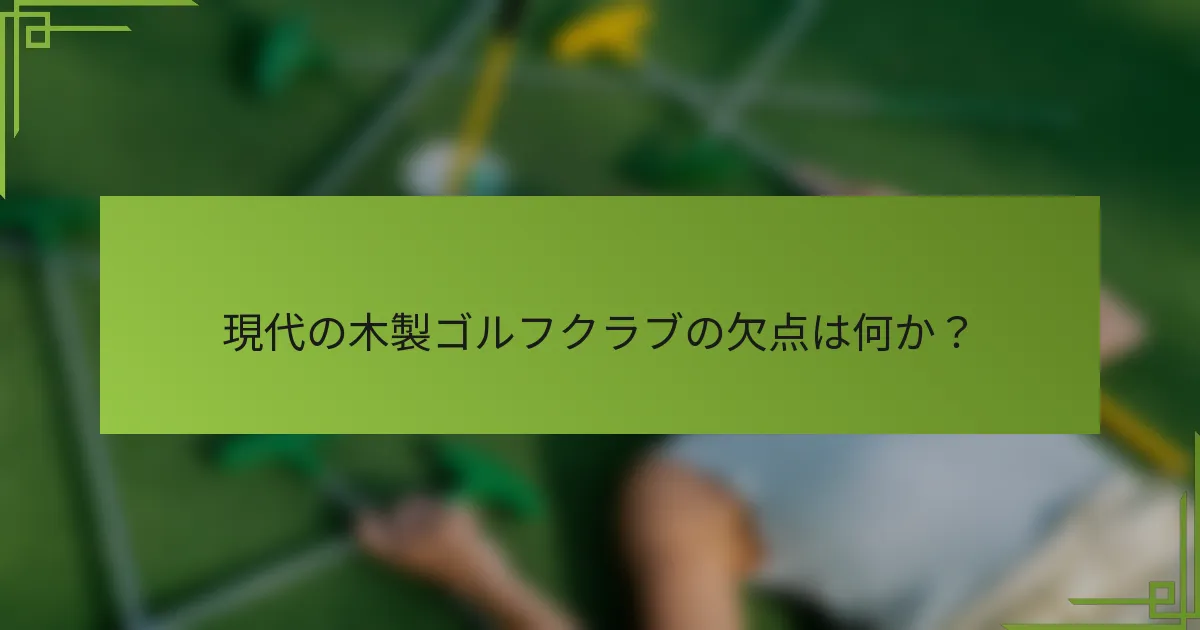 現代の木製ゴルフクラブの欠点は何か？