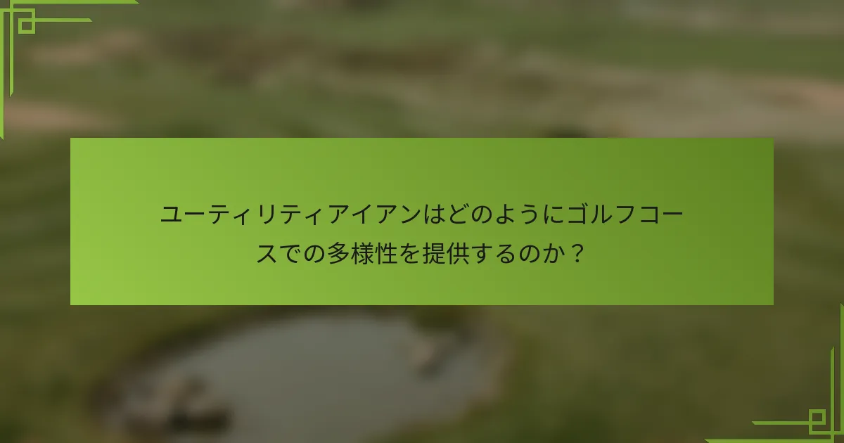 ユーティリティアイアンはどのようにゴルフコースでの多様性を提供するのか？
