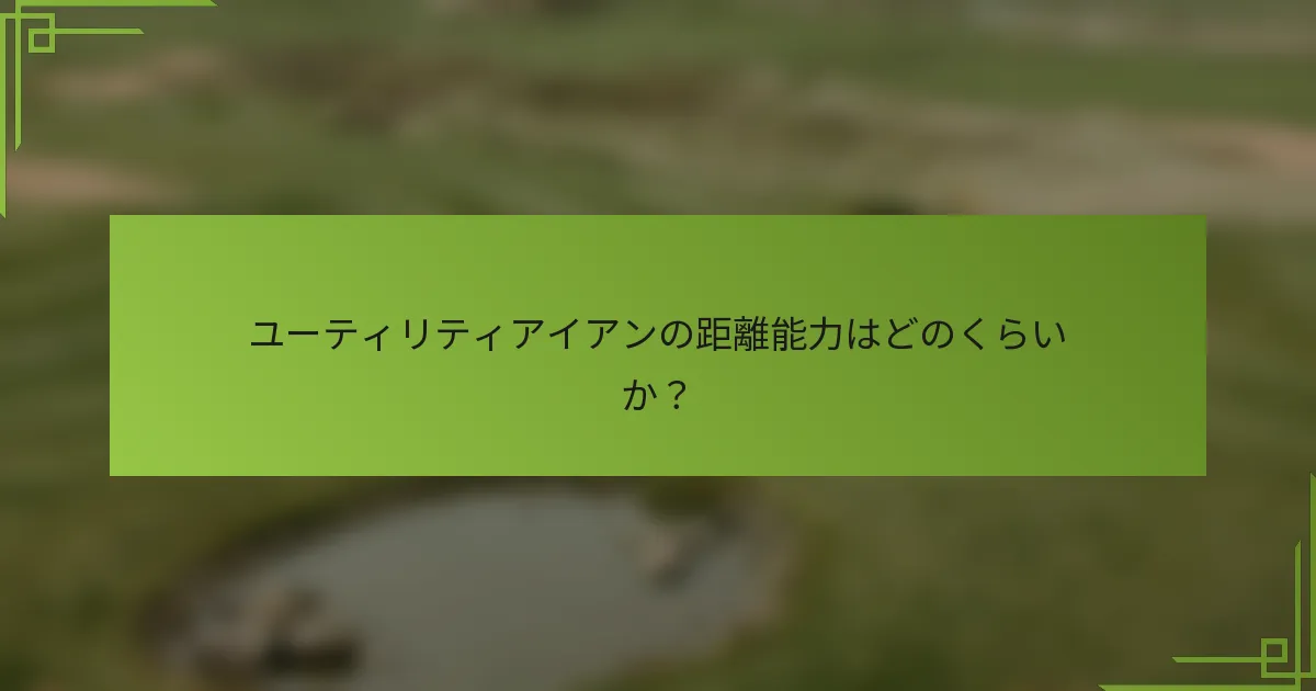 ユーティリティアイアンの距離能力はどのくらいか？